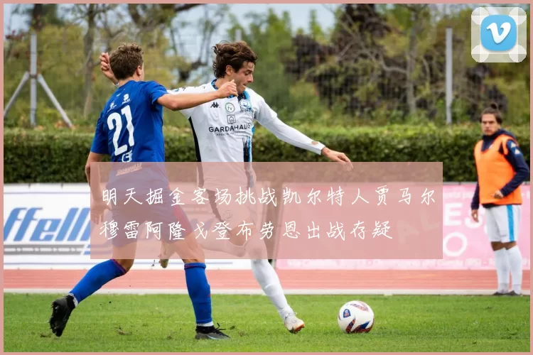 明天掘金客场挑战凯尔特人贾马尔穆雷阿隆戈登布劳恩出战存疑