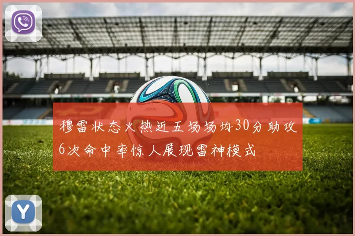 穆雷状态火热近五场场均30分助攻6次命中率惊人展现雷神模式