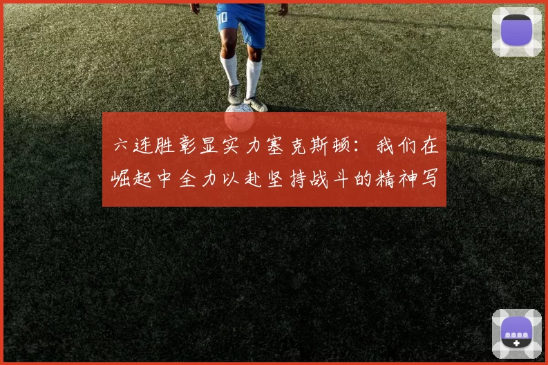 六连胜彰显实力塞克斯顿：我们在崛起中全力以赴坚持战斗的精神写照
